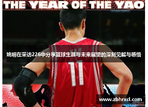 姚明在采访226中分享篮球生涯与未来展望的深刻见解与感悟