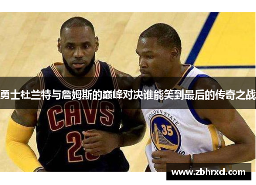勇士杜兰特与詹姆斯的巅峰对决谁能笑到最后的传奇之战