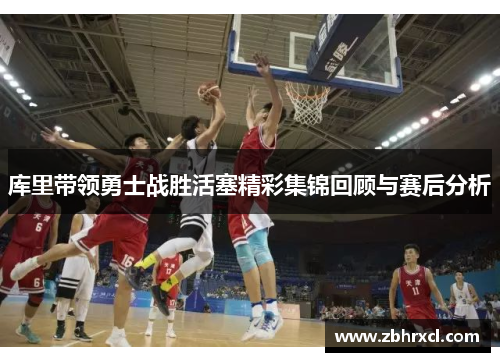 库里带领勇士战胜活塞精彩集锦回顾与赛后分析