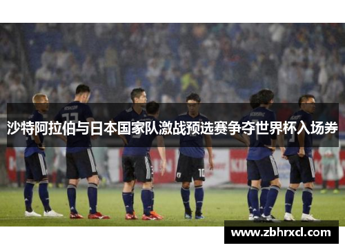 沙特阿拉伯与日本国家队激战预选赛争夺世界杯入场券